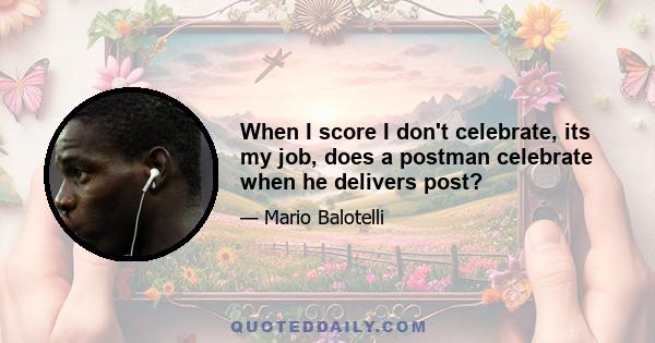 When I score I don't celebrate, its my job, does a postman celebrate when he delivers post?