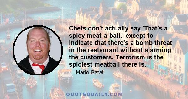 Chefs don't actually say 'That's a spicy meat-a-ball,' except to indicate that there's a bomb threat in the restaurant without alarming the customers. Terrorism is the spiciest meatball there is.