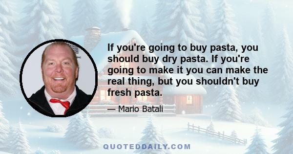 If you're going to buy pasta, you should buy dry pasta. If you're going to make it you can make the real thing, but you shouldn't buy fresh pasta.