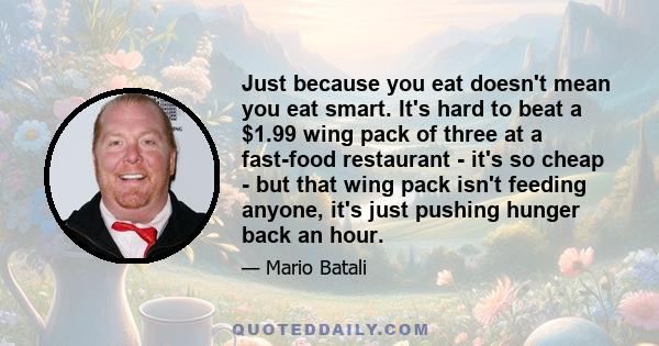 Just because you eat doesn't mean you eat smart. It's hard to beat a $1.99 wing pack of three at a fast-food restaurant - it's so cheap - but that wing pack isn't feeding anyone, it's just pushing hunger back an hour.