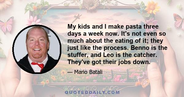 My kids and I make pasta three days a week now. It's not even so much about the eating of it; they just like the process. Benno is the stuffer, and Leo is the catcher. They've got their jobs down.