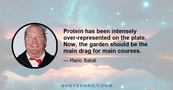 Protein has been intensely over-represented on the plate. Now, the garden should be the main drag for main courses.