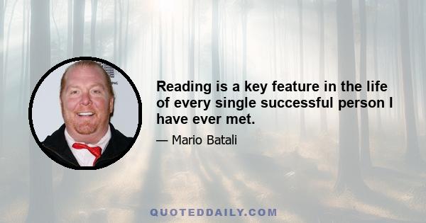 Reading is a key feature in the life of every single successful person I have ever met.