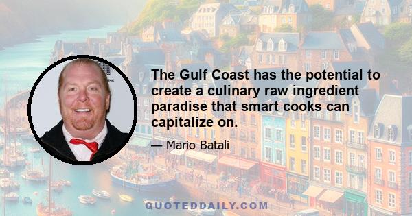 The Gulf Coast has the potential to create a culinary raw ingredient paradise that smart cooks can capitalize on.