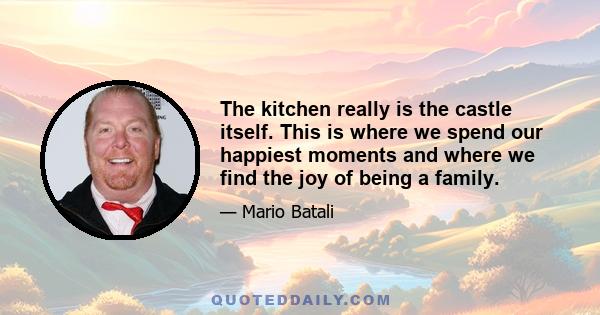 The kitchen really is the castle itself. This is where we spend our happiest moments and where we find the joy of being a family.