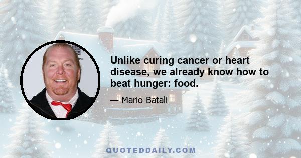 Unlike curing cancer or heart disease, we already know how to beat hunger: food.