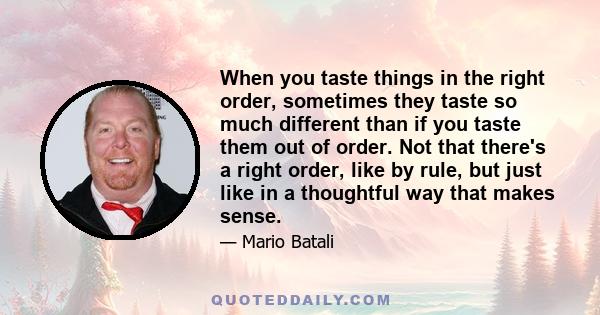 When you taste things in the right order, sometimes they taste so much different than if you taste them out of order. Not that there's a right order, like by rule, but just like in a thoughtful way that makes sense.