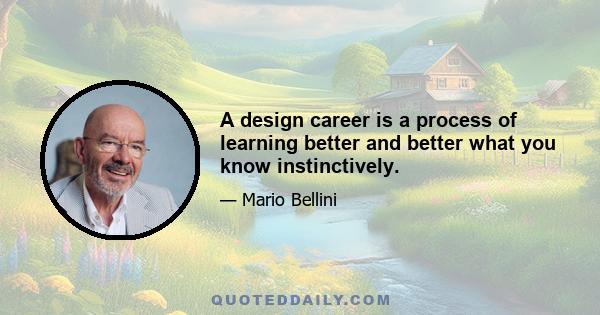 A design career is a process of learning better and better what you know instinctively.