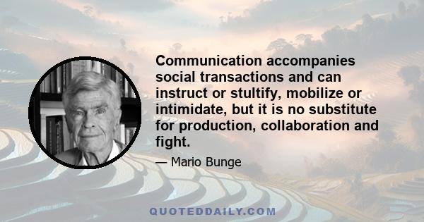 Communication accompanies social transactions and can instruct or stultify, mobilize or intimidate, but it is no substitute for production, collaboration and fight.