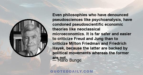 Even philosophies who have denounced pseudosciences like psychoanalysis, have condoned pseudoscientific economic theories like neoclassical microeconomics. It is far safer and easier to criticize Freud and Jung than to