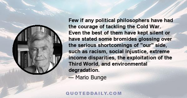 Few if any political philosophers have had the courage of tackling the Cold War. Even the best of them have kept silent or have stated some bromides glossing over the serious shortcomings of our side, such as racism,