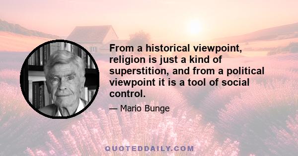 From a historical viewpoint, religion is just a kind of superstition, and from a political viewpoint it is a tool of social control.