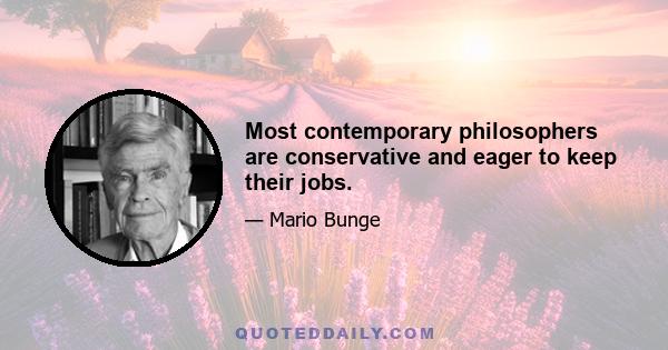 Most contemporary philosophers are conservative and eager to keep their jobs.