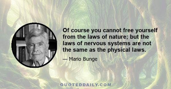 Of course you cannot free yourself from the laws of nature; but the laws of nervous systems are not the same as the physical laws.