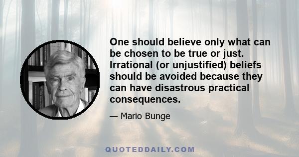 One should believe only what can be chosen to be true or just. Irrational (or unjustified) beliefs should be avoided because they can have disastrous practical consequences.