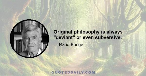 Original philosophy is always deviant or even subversive.