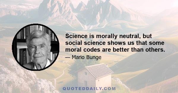 Science is morally neutral, but social science shows us that some moral codes are better than others.