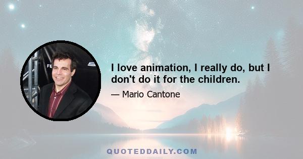 I love animation, I really do, but I don't do it for the children.