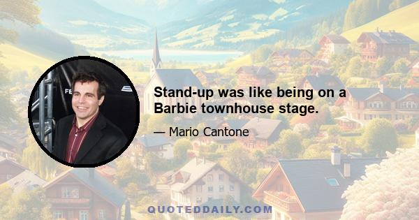 Stand-up was like being on a Barbie townhouse stage.