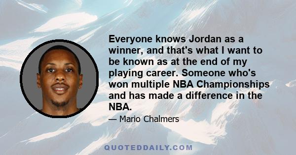 Everyone knows Jordan as a winner, and that's what I want to be known as at the end of my playing career. Someone who's won multiple NBA Championships and has made a difference in the NBA.