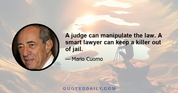 A judge can manipulate the law. A smart lawyer can keep a killer out of jail.