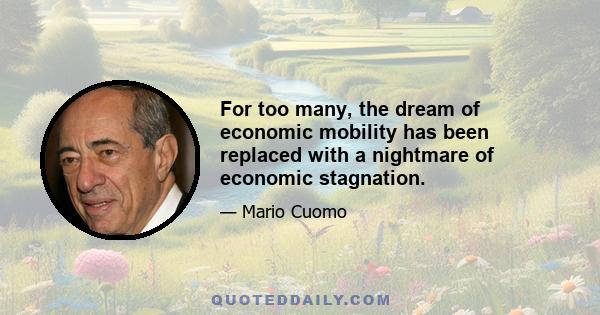 For too many, the dream of economic mobility has been replaced with a nightmare of economic stagnation.