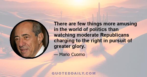 There are few things more amusing in the world of politics than watching moderate Republicans charging to the right in pursuit of greater glory.