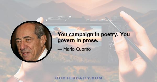 You campaign in poetry. You govern in prose.