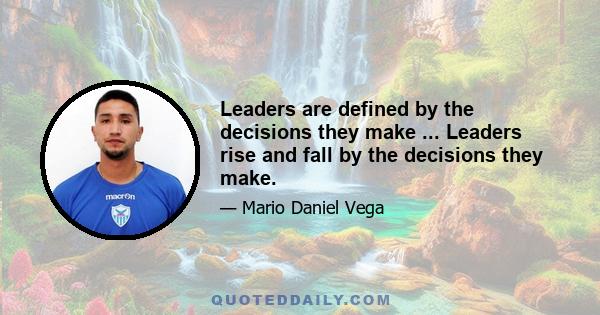 Leaders are defined by the decisions they make ... Leaders rise and fall by the decisions they make.