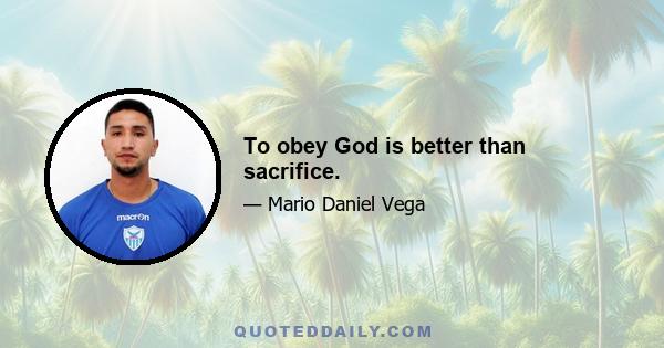 To obey God is better than sacrifice.