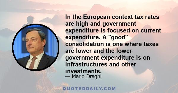 In the European context tax rates are high and government expenditure is focused on current expenditure. A good consolidation is one where taxes are lower and the lower government expenditure is on infrastructures and