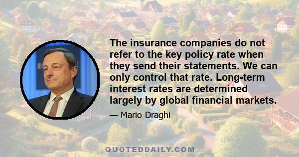 The insurance companies do not refer to the key policy rate when they send their statements. We can only control that rate. Long-term interest rates are determined largely by global financial markets.