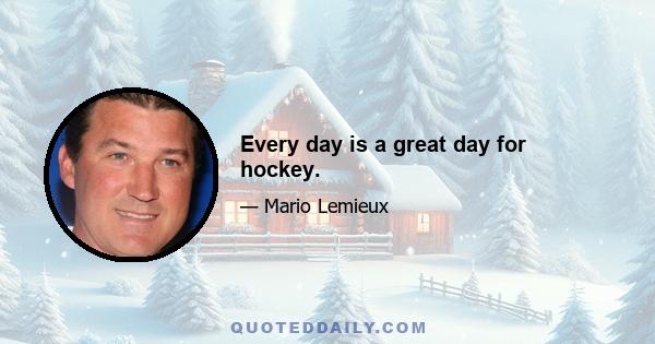 Every day is a great day for hockey.