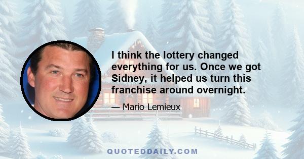 I think the lottery changed everything for us. Once we got Sidney, it helped us turn this franchise around overnight.