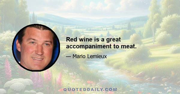 Red wine is a great accompaniment to meat.