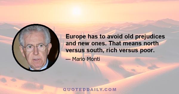 Europe has to avoid old prejudices and new ones. That means north versus south, rich versus poor.