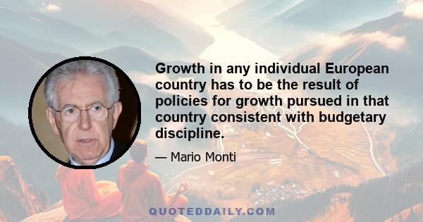 Growth in any individual European country has to be the result of policies for growth pursued in that country consistent with budgetary discipline.