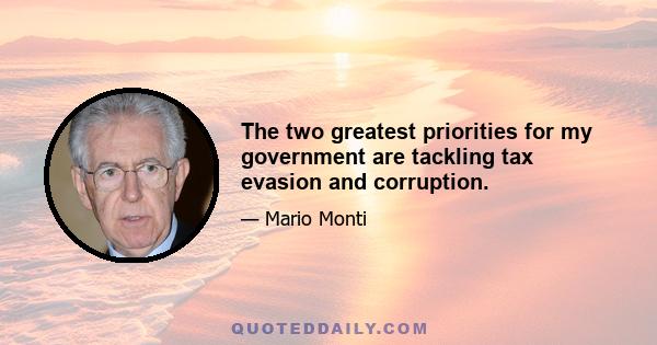 The two greatest priorities for my government are tackling tax evasion and corruption.