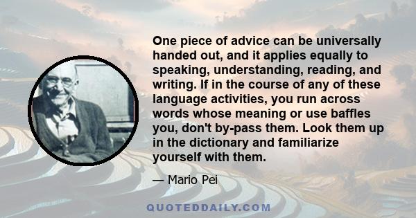 One piece of advice can be universally handed out, and it applies equally to speaking, understanding, reading, and writing. If in the course of any of these language activities, you run across words whose meaning or use 