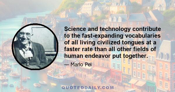 Science and technology contribute to the fast-expanding vocabularies of all living civilized tongues at a faster rate than all other fields of human endeavor put together.