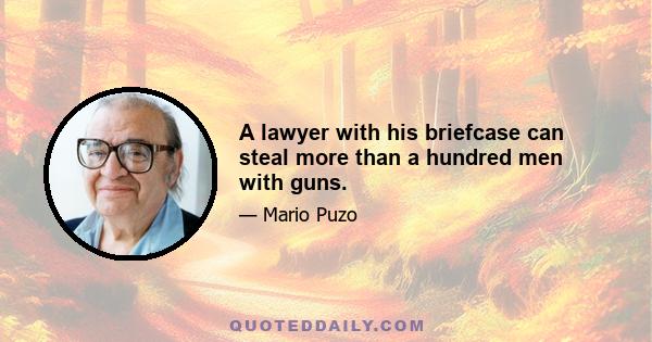 A lawyer with his briefcase can steal more than a hundred men with guns.