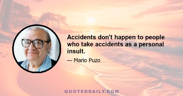 Accidents don't happen to people who take accidents as a personal insult.