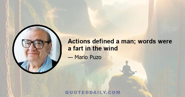 Actions defined a man; words were a fart in the wind