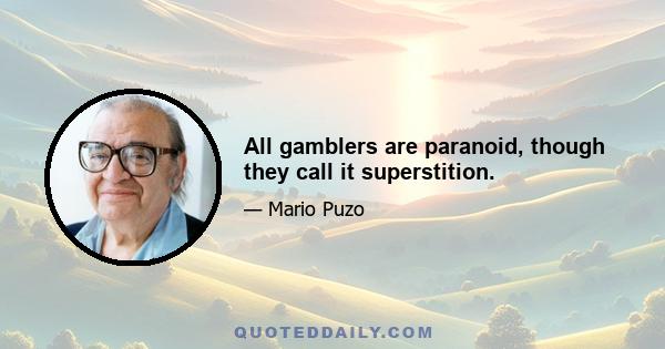 All gamblers are paranoid, though they call it superstition.