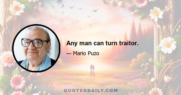 Any man can turn traitor.