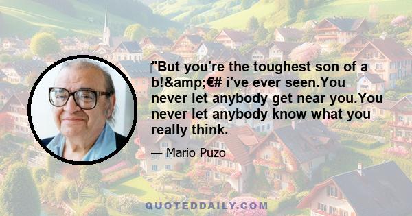 ‎But you're the toughest son of a b!&€# i've ever seen.You never let anybody get near you.You never let anybody know what you really think.