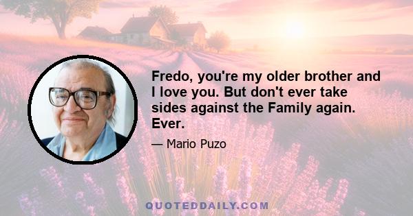 Fredo, you're my older brother and I love you. But don't ever take sides against the Family again. Ever.