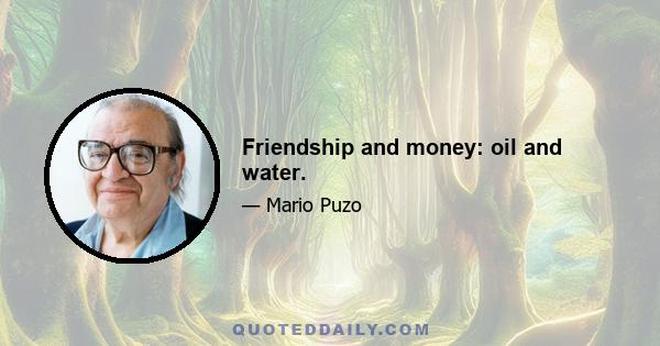 Friendship and money: oil and water.