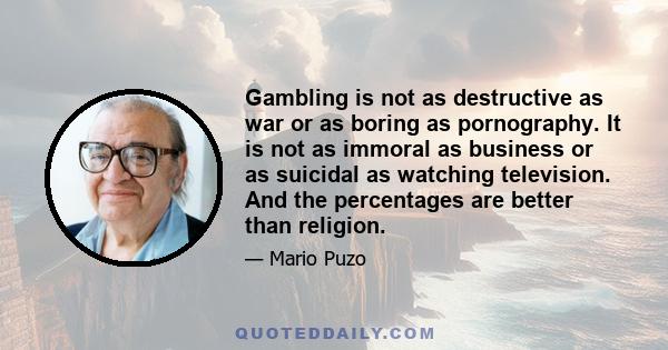 Gambling is not as destructive as war or as boring as pornography. It is not as immoral as business or as suicidal as watching television. And the percentages are better than religion.