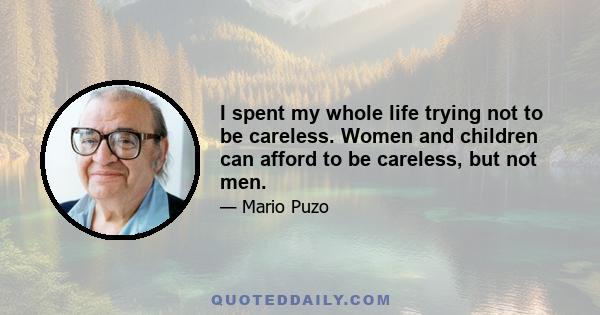 I spent my whole life trying not to be careless. Women and children can afford to be careless, but not men.